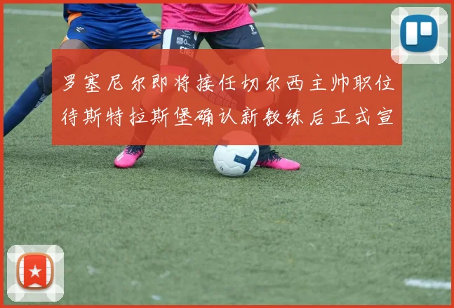 罗塞尼尔即将接任切尔西主帅职位待斯特拉斯堡确认新教练后正式宣布