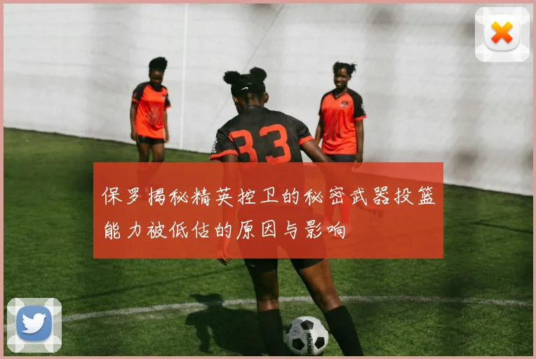 保罗揭秘精英控卫的秘密武器投篮能力被低估的原因与影响