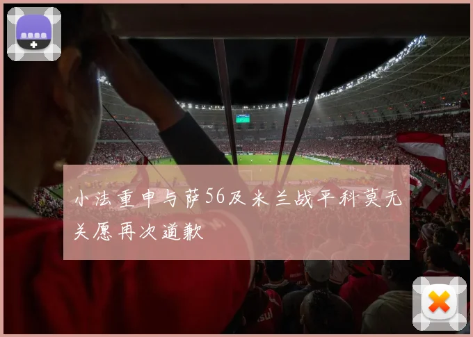 小法重申与萨56及米兰战平科莫无关愿再次道歉