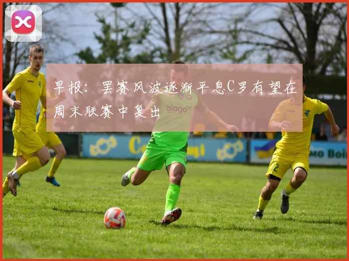 早报：罢赛风波逐渐平息C罗有望在周末联赛中复出