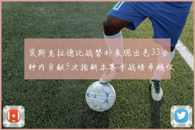 莫斯克拉德比战替补表现出色33分钟内贡献5次抢断本赛季战绩卓越仅1负