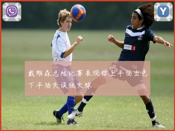 戴维森总结比赛表现称上半场出色下半场失误致失球
