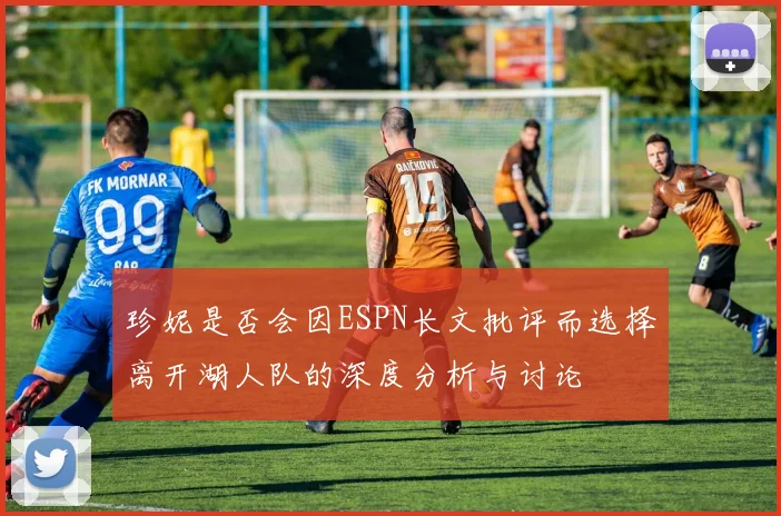 珍妮是否会因ESPN长文批评而选择离开湖人队的深度分析与讨论