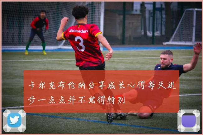 卡尔克布伦纳分享成长心得每天进步一点点并不觉得特别