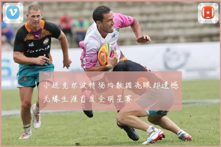 小迈克尔波特场均数据亮眼却遗憾无缘生涯首度全明星赛