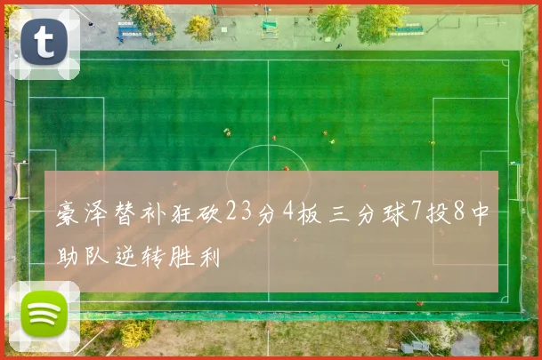 豪泽替补狂砍23分4板三分球7投8中助队逆转胜利