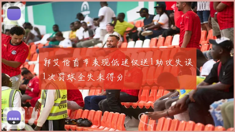 郭艾伦首节表现低迷仅送1助攻失误1次罚球全失未得分