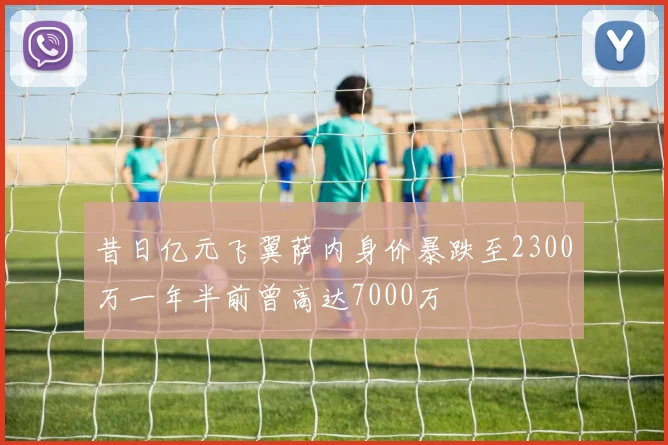 昔日亿元飞翼萨内身价暴跌至2300万一年半前曾高达7000万