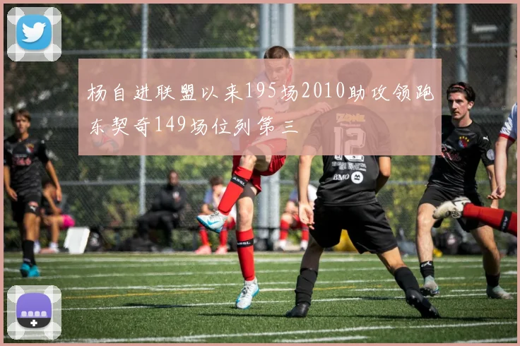 杨自进联盟以来195场2010助攻领跑东契奇149场位列第三