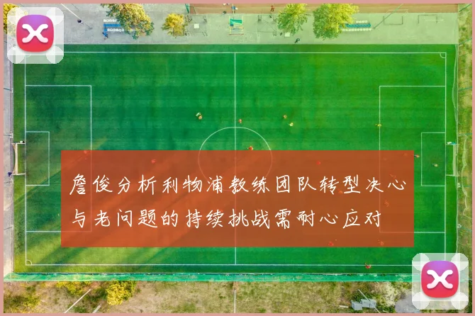 詹俊分析利物浦教练团队转型决心与老问题的持续挑战需耐心应对