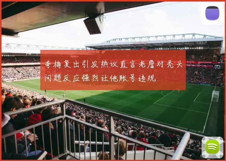 夸梅复出引发热议直言老詹对秃头问题反应强烈让他账号违规